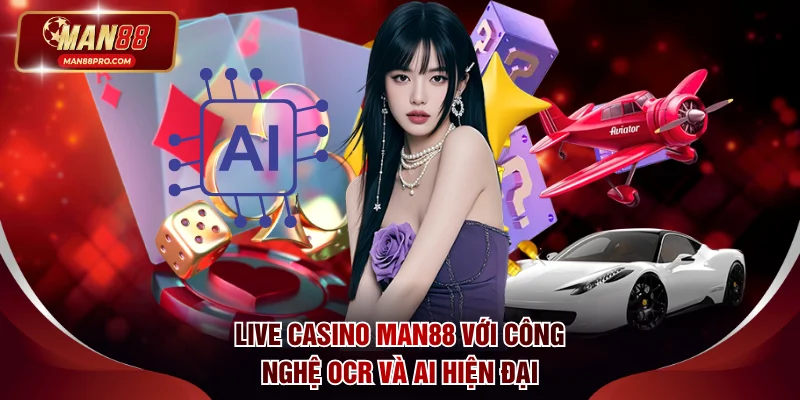 Live casino MAN88 với công nghệ OCR và AI hiện đại
