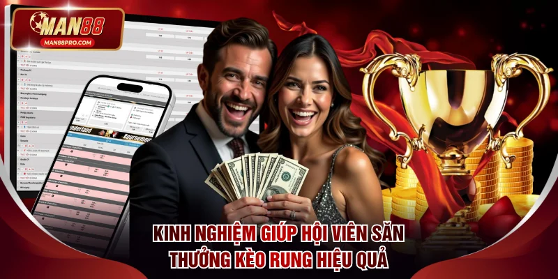 Kinh nghiệm giúp hội viên săn thưởng kèo rung hiệu quả