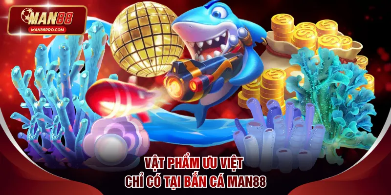 Vật phẩm ưu việt chỉ có tại bắn cá MAN88
