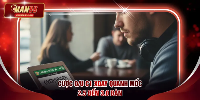 Cược O/U C1 xoay quanh mốc 2.5 đến 3.0 bàn