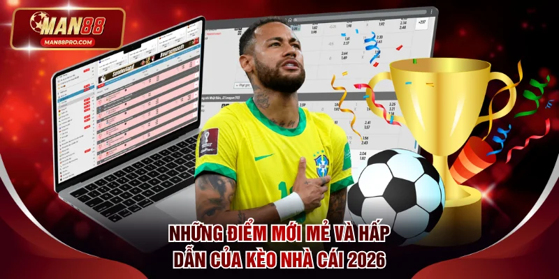 Những điểm mới mẻ và hấp dẫn của kèo nhà cái 2026